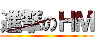 進撃のＨＭ ()