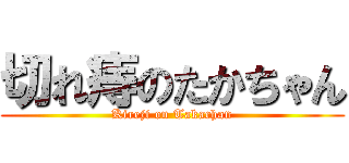 切れ痔のたかちゃん (Kireji on Takachan)