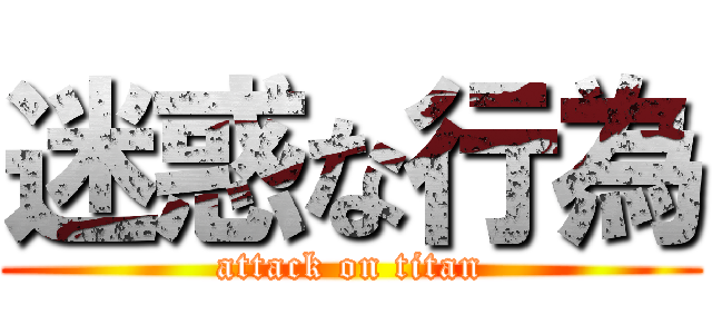 迷惑な行為 (attack on titan)