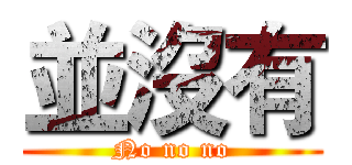 並沒有 (No no no)