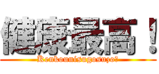 健康最高！ (Kenkounisugosuzo❤)