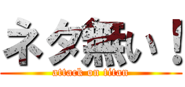 ネタ無い！ (attack on titan)