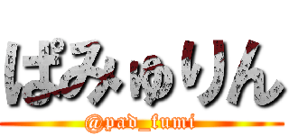 ぱみゅりん (@pad_fumi)