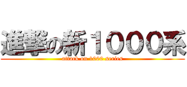 進撃の新１０００系 (attack on 1000 series)