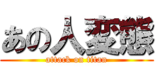 あの人変態 (attack on titan)