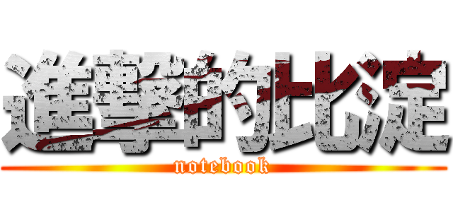 進撃的比淀 (notebook)