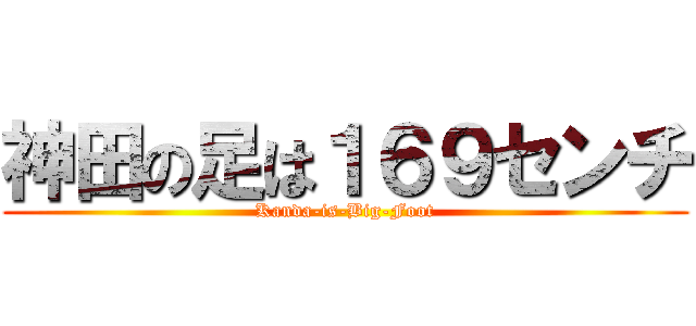 神田の足は１６９センチ (Kanda-is-Big-Foot)