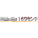 神田の足は１６９センチ (Kanda-is-Big-Foot)