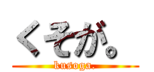 くそが。 (kusoga.)