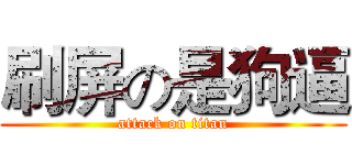 刷屏の是狗逼 (attack on titan)
