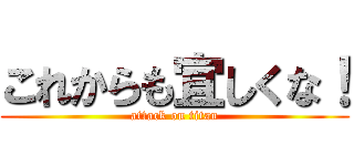 これからも宜しくな！ (attack on titan)