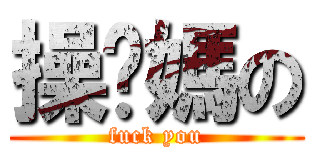 操你媽の (fuck you)