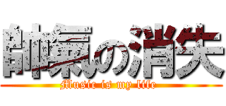 帥氣の消失 (Music is my life )