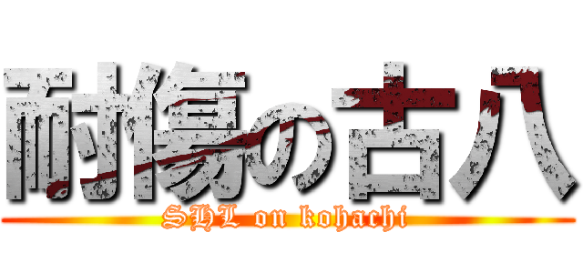 耐傷の古八 (SHL on kohachi)