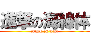 進撃の海綿体 (attack on titan)