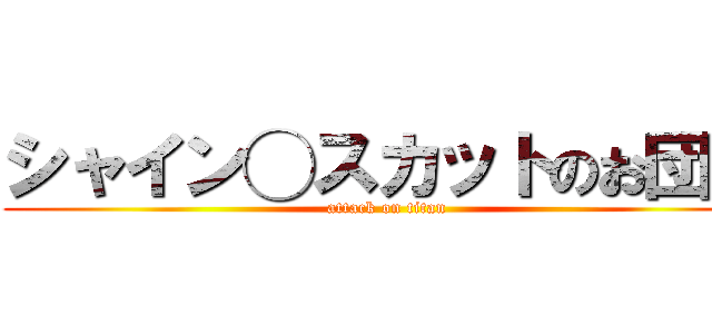 シャイン◯スカットのお団子 (attack on titan)