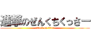 進撃のぜんくちくっさー (attack on titan)