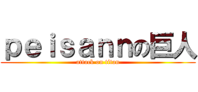 ｐｅｉｓａｎｎの巨人 (attack on titan)