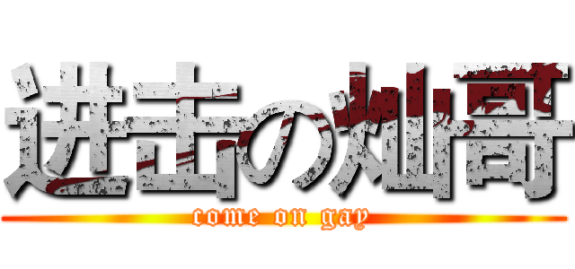 进击の灿哥 (come on gay)