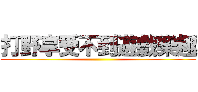 打野享受不到遊戲樂趣 ()