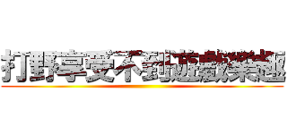 打野享受不到遊戲樂趣 ()