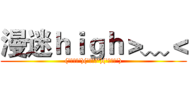 漫迷ｈｉｇｈ＞﹏＜ (('・ω・')('・ω・')('・ω・'))