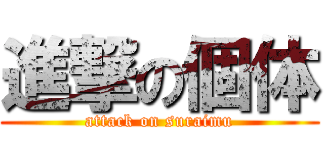 進撃の個体 (attack on suraimu)