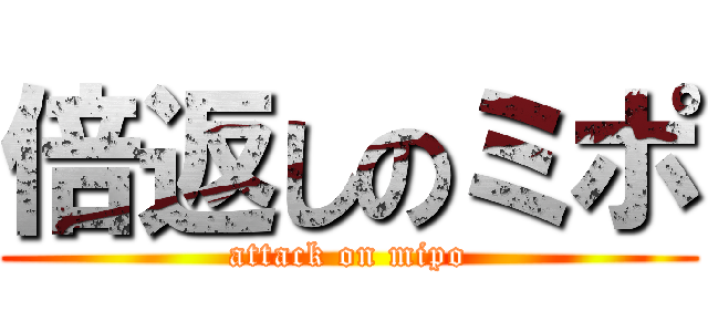 倍返しのミポ (attack on mipo)