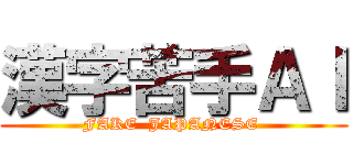 漢字苦手ＡＩ (FAKE  JAPANESE )