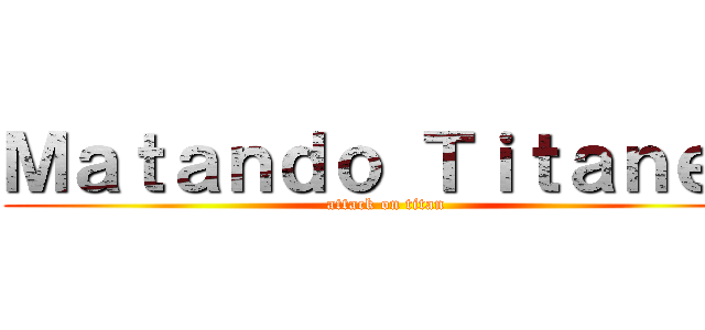Ｍａｔａｎｄｏ Ｔｉｔａｎｅｓ (attack on titan)