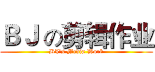 ＢＪ の剪辑作业 (BJ’s Media Work)