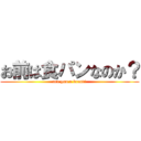 お前は食パンなのか？ (are you a bread?)