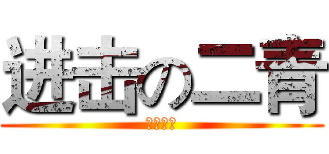 进击の二青 (欢迎观赏)