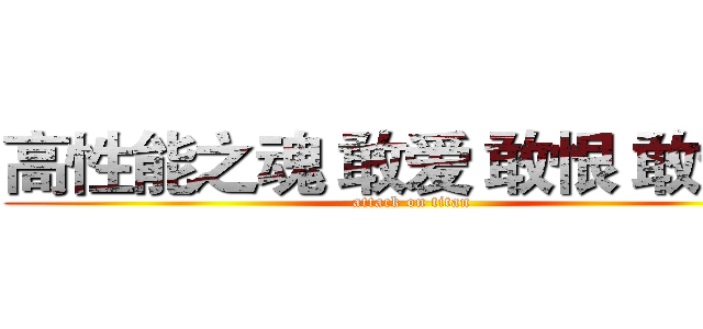 高性能之魂 敢爱 敢恨 敢追逐 (attack on titan)