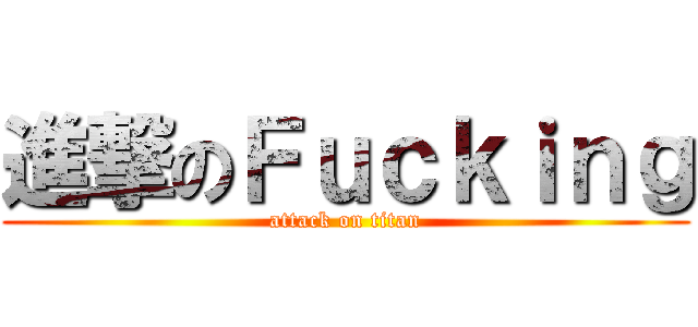 進撃のＦｕｃｋｉｎｇ (attack on titan)