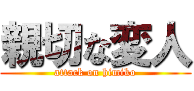 親切な変人 (attack on himiko)