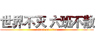 世界不灭 六班不散 (attack on titan)