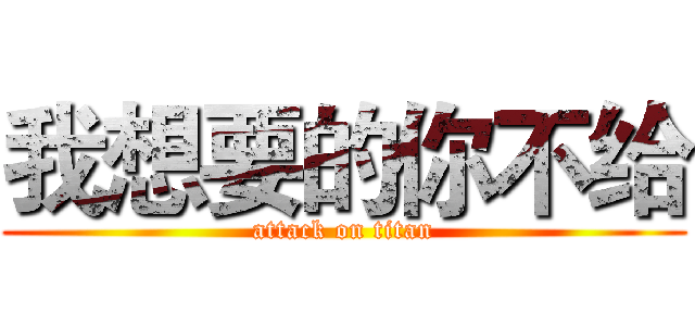 我想要的你不给 (attack on titan)