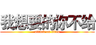 我想要的你不给 (attack on titan)