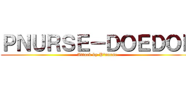 ＰＮＵＲＳＥ－ＤＯＥＤＯＥ (Attack by P\'nurse)