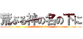 荒ぶる神の名の下に (attack on titan)