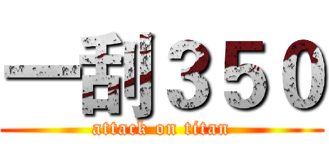 一刮３５０ (attack on titan)