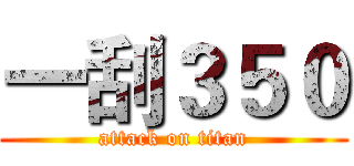一刮３５０ (attack on titan)