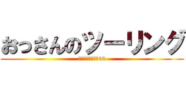 おっさんのツーリング (みんな四捨五入で40)