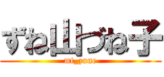 ずね山づね子 (mt_zune)