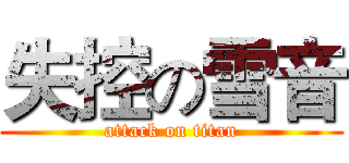 失控の雪音 (attack on titan)