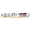 ★生日（◠‿◠）快樂♪ (Happy Birthday_)