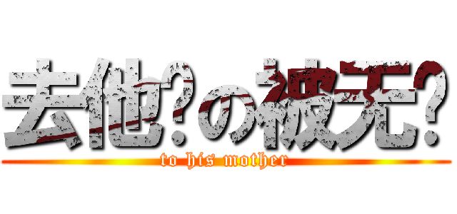 去他妈の被无视 (to his mother)