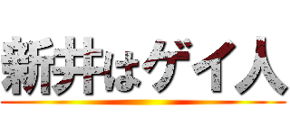 新井はゲイ人 ()