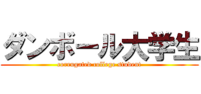 ダンボール大学生 (corrugated college student)